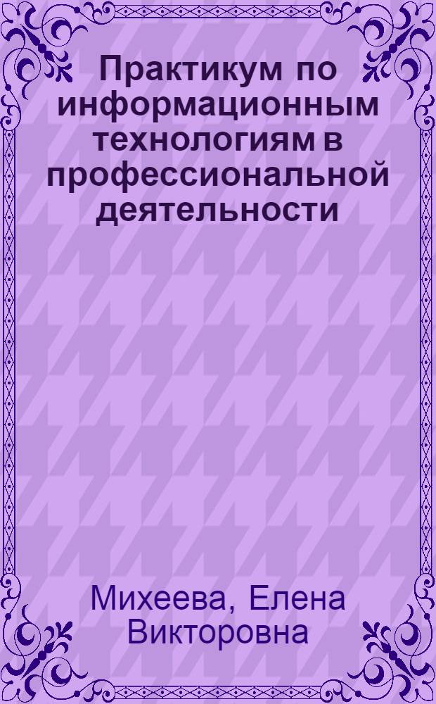 Практикум по информационным технологиям в профессиональной деятельности : учебное пособие