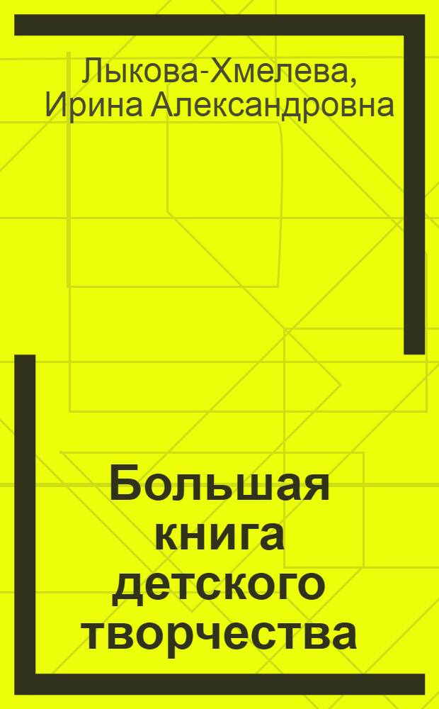 Большая книга детского творчества : для совместных занятий родителей и воспитателей с детьми