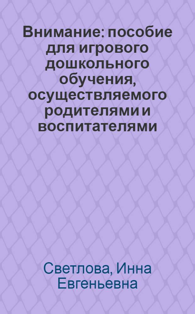 Внимание : пособие для игрового дошкольного обучения, осуществляемого родителями и воспитателями