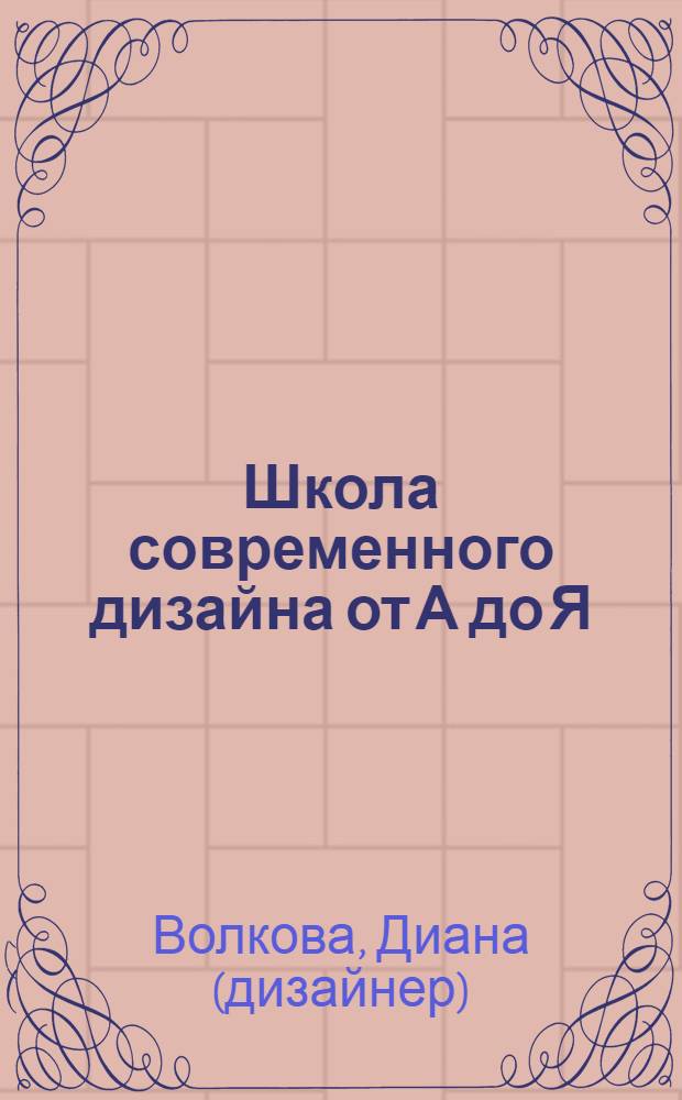 Школа современного дизайна от А до Я : интерьеры: колониальный, мавританский, хай-тек, кантри, японский, китч, эклектика. Практические советы для маленьких комнат. Квартира-студия. Композиция квартиры и зонирование