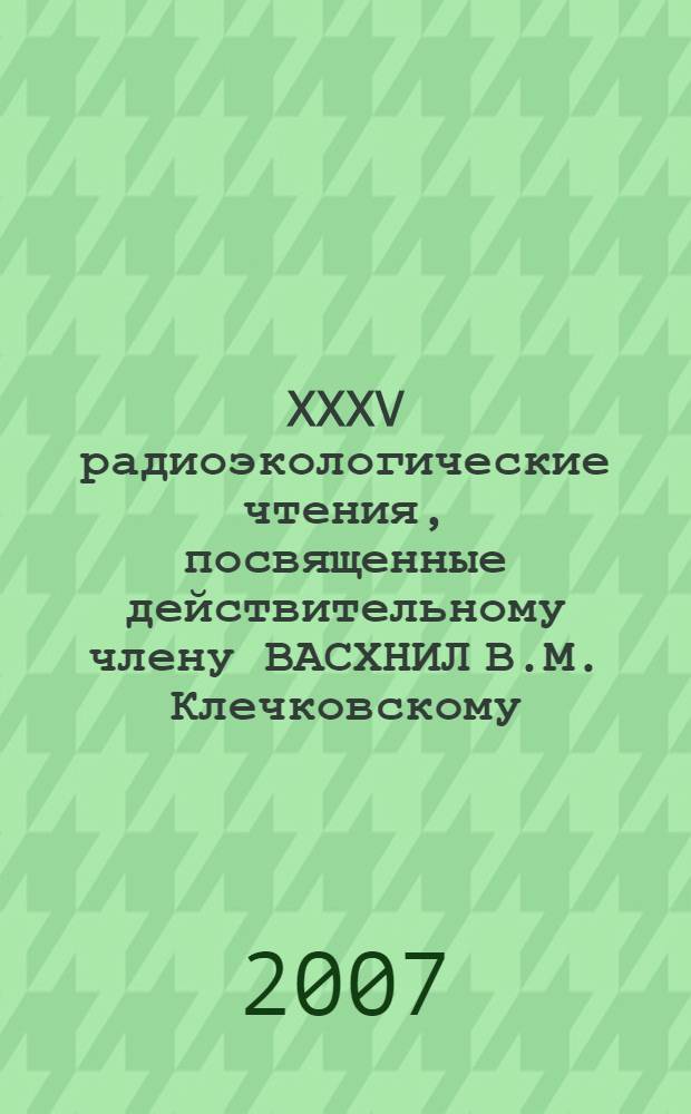 XXXV радиоэкологические чтения, посвященные действительному члену ВАСХНИЛ В.М. Клечковскому (14 декабря 2006 г., ВНИИСХРАЭ, Обнинск)