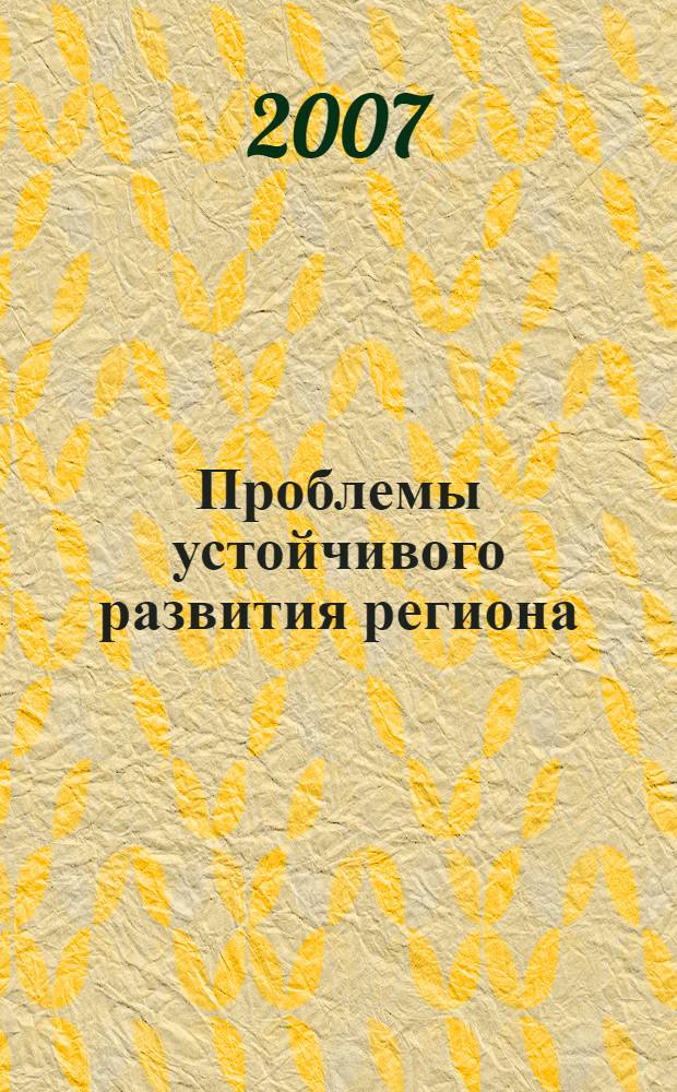Проблемы устойчивого развития региона : IV школа-семинар молодых ученых России, 4-8 июня 2007 г., г. Улан-Удэ : материалы докладов : посвящается 50-летию Сибирского отделения Российской академии наук