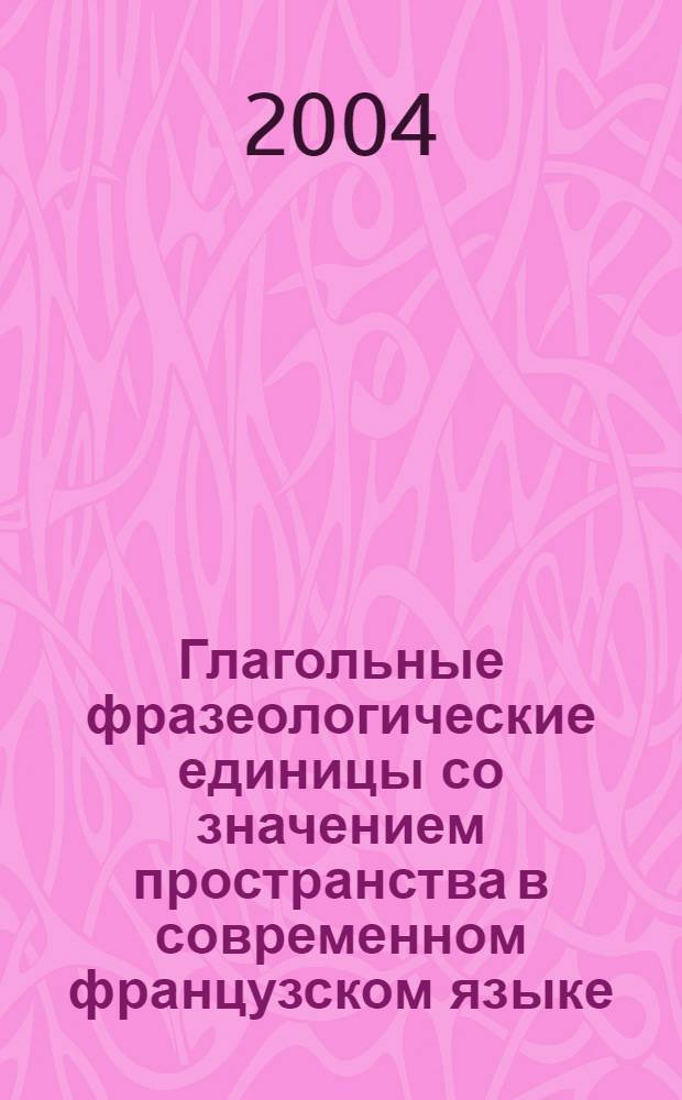 Глагольные фразеологические единицы со значением пространства в современном французском языке : автореферат диссертации на соискание ученой степени к.филол.н. : специальность 10.02.05