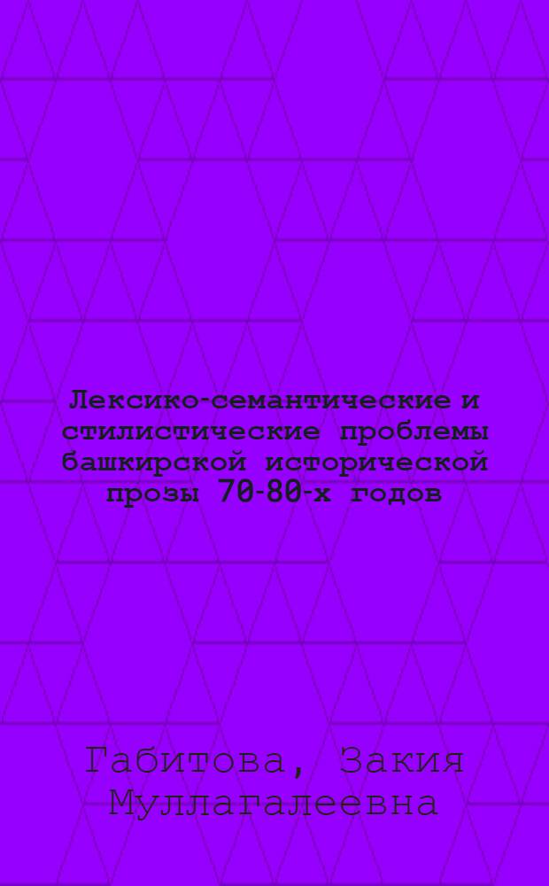 Лексико-семантические и стилистические проблемы башкирской исторической прозы 70-80-х годов : автореферат диссертации на соискание ученой степени к.филол.н. : специальность 10.02.02