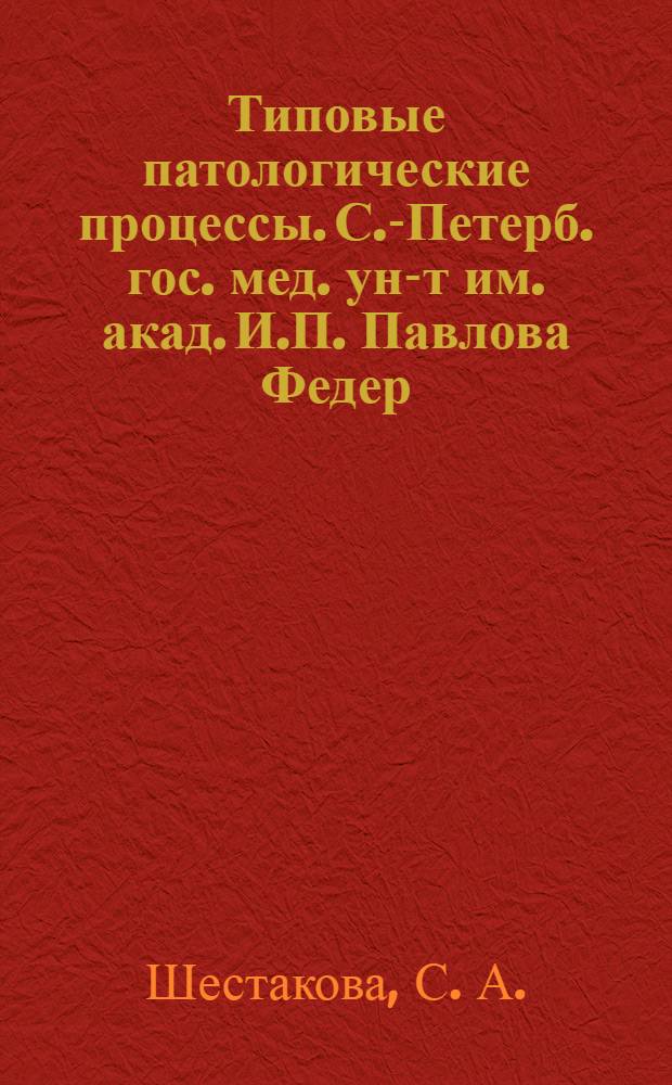 Типовые патологические процессы. С.-Петерб. гос. мед. ун-т им. акад. И.П. Павлова Федер. агентства по здравоохранению и социал. развитию, Каф. патофизиологии : пособие для студентов факультета высшего сестринского образования