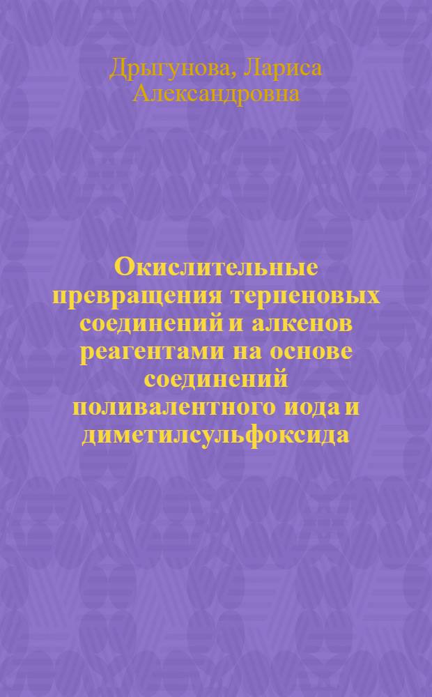 Окислительные превращения терпеновых соединений и алкенов реагентами на основе соединений поливалентного иода и диметилсульфоксида : автореферат диссертации на соискание ученой степени к.х.н. : специальность 02.00.03