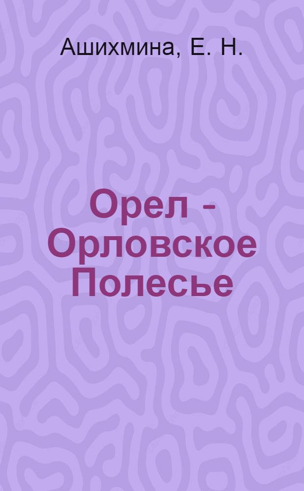 Орел - Орловское Полесье : путеводитель по экскурсионному маршруту
