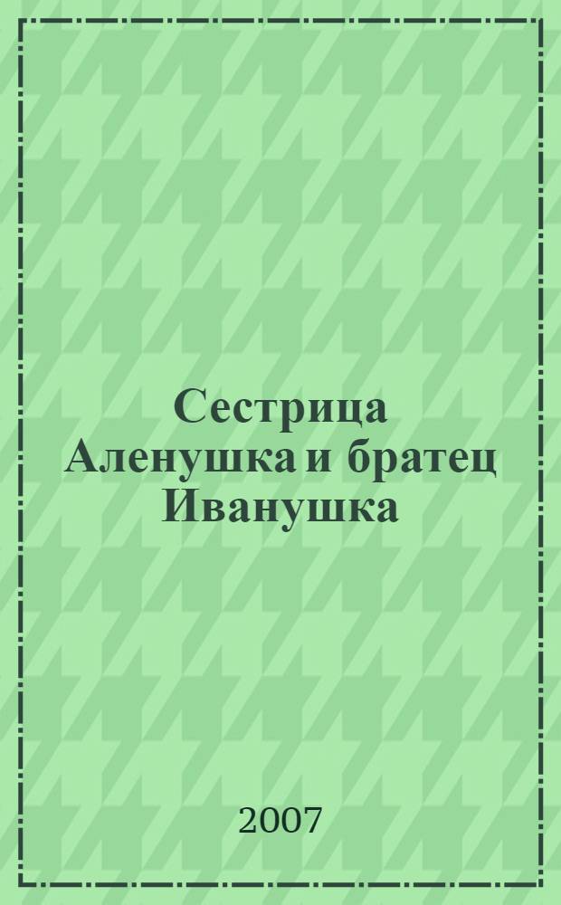 Сестрица Аленушка и братец Иванушка : сказки : для чтения взрослыми детям