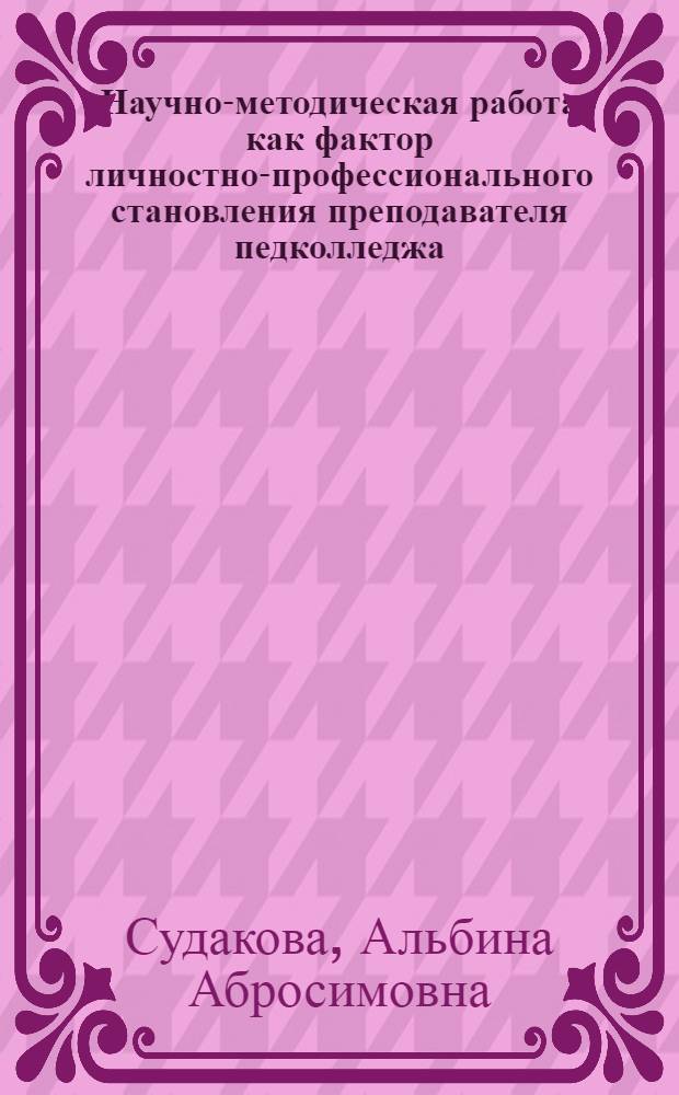 Научно-методическая работа как фактор личностно-профессионального становления преподавателя педколледжа : автореф. дис. на соиск. учен. степ. канд. пед. наук : специальность 13.00.08 <Теория и методика проф. образования>