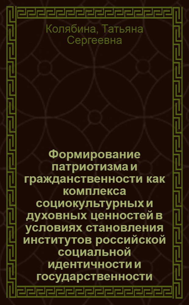 Формирование патриотизма и гражданственности как комплекса социокультурных и духовных ценностей в условиях становления институтов российской социальной идентичности и государственности : автореф. дис. на соиск. учен. степ. канд. социол. наук : специальность 22.00.04 <Соц. структура, соц. ин-ты и процессы>