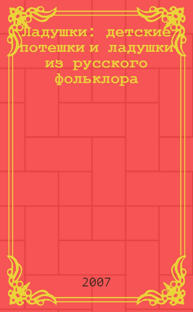 Ладушки : детские потешки и ладушки из русского фольклора : для чтения взрослыми детям