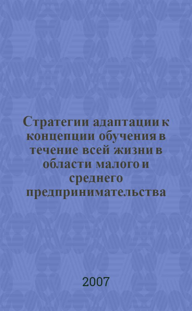 Стратегии адаптации к концепции обучения в течение всей жизни в области малого и среднего предпринимательства. Т. 1 : Анализ и рекомендации структурных изменений в МГУ им. М.В. Ломоносова и учебных заведениях г. Дмитрова Московской области