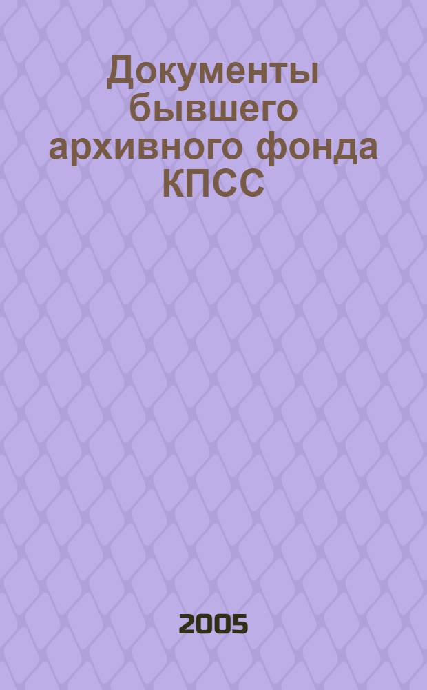 Документы бывшего архивного фонда КПСС : путеводитель