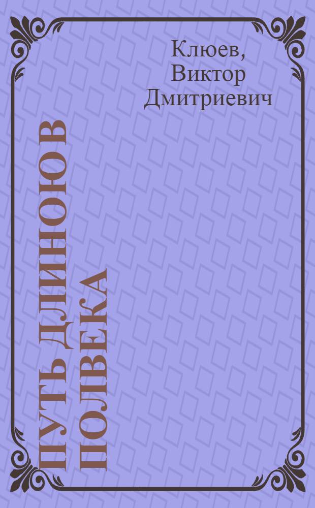 Путь длиною в полвека : (историко-биографический очерк)