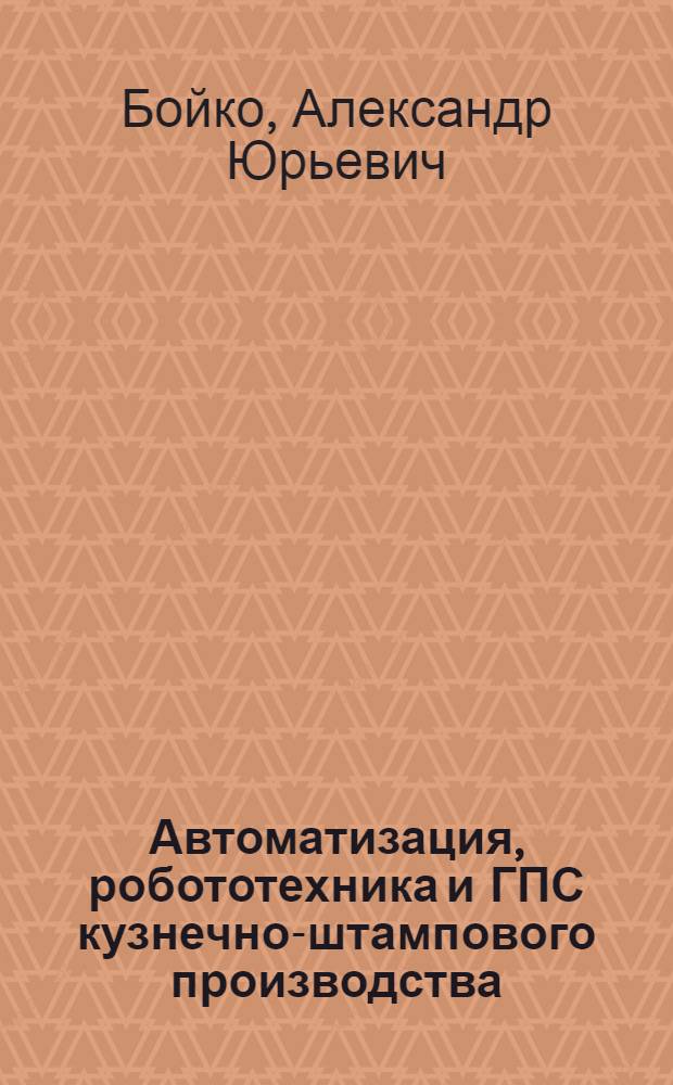 Автоматизация, робототехника и ГПС кузнечно-штампового производства : курс лекций : учебное пособие