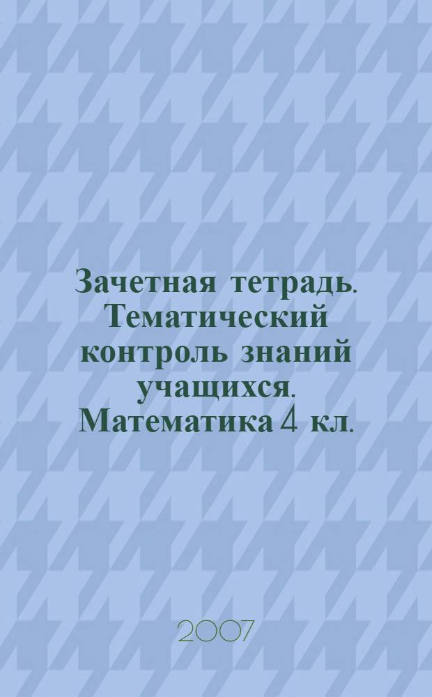 Зачетная тетрадь. Тематический контроль знаний учащихся. Математика 4 кл. (1-4). дидактическое пособие