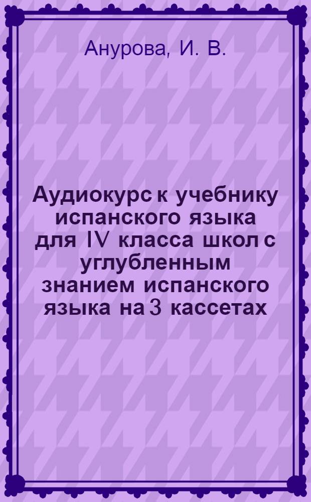 Аудиокурс к учебнику испанского языка для IV класса школ с углубленным знанием испанского языка на 3 кассетах