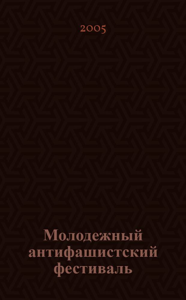 Молодежный антифашистский фестиваль : интернет-проект "60 лет Великой Победы: взляд из 2005 года"