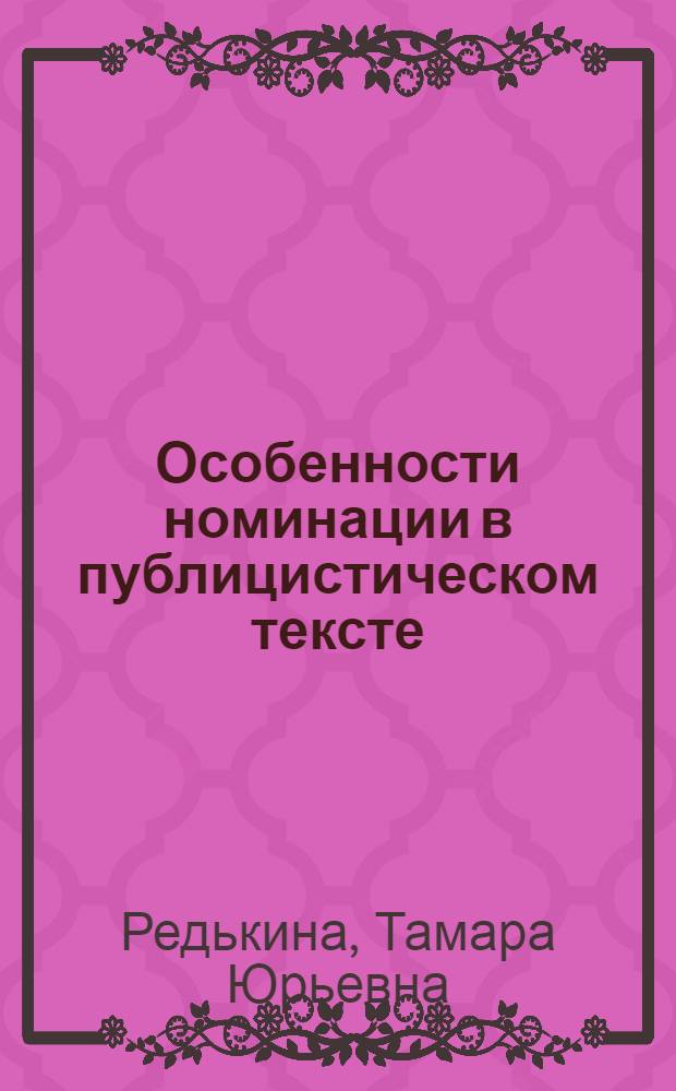Особенности номинации в публицистическом тексте (на материале универбатов-неологизмов) : автореферат диссертации на соискание ученой степени к.филол.н. : специальность 10.01.10