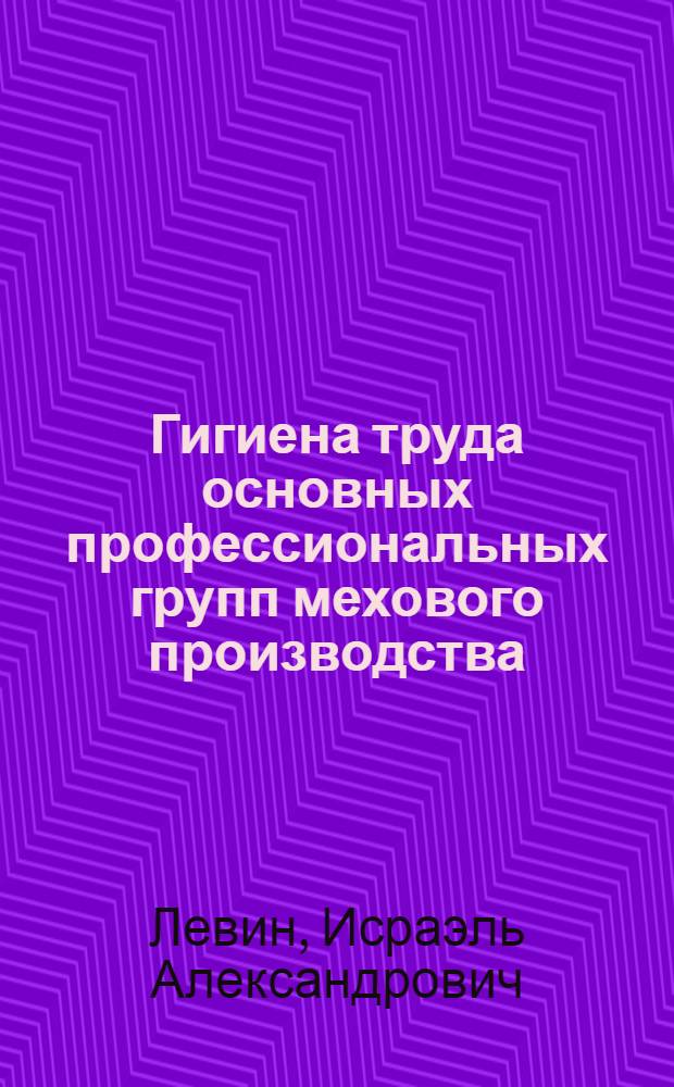 Гигиена труда основных профессиональных групп мехового производства : автореферат диссертации на соискание ученой степени к.м.н. : специальность 14.00.07