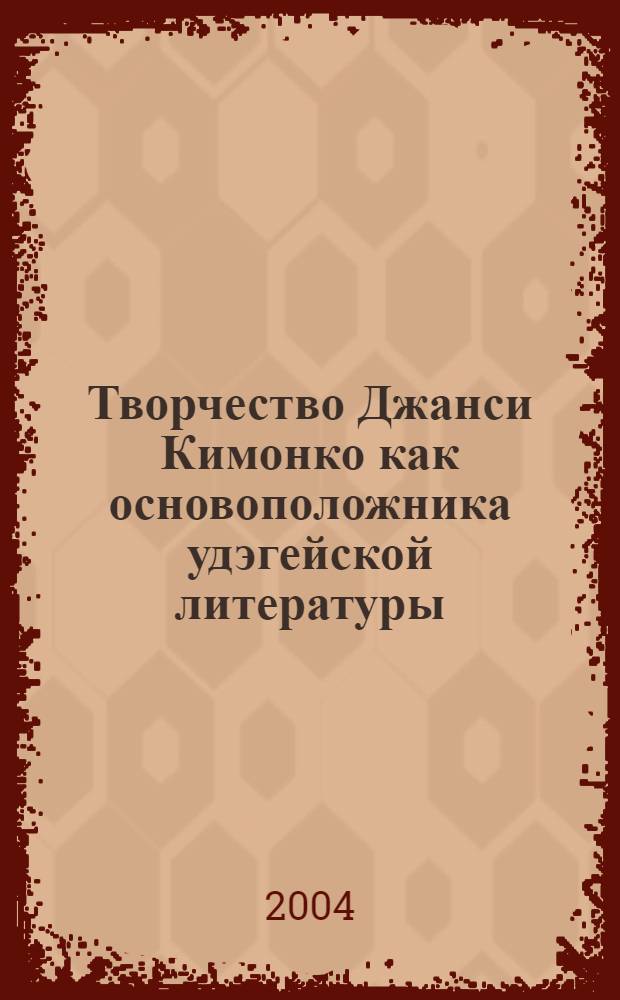 Творчество Джанси Кимонко как основоположника удэгейской литературы : автореферат диссертации на соискание ученой степени к.филол.н. : специальность 10.01.02