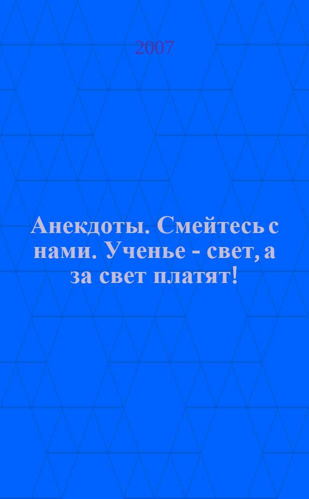 Анекдоты. Смейтесь с нами. Ученье - свет, а за свет платят! : новые анекдоты, тосты, афоризмы, карикатуры