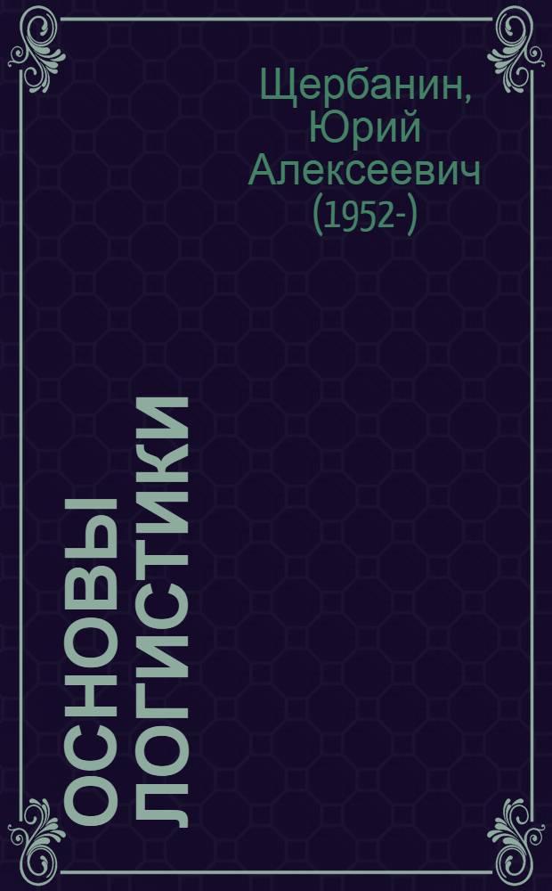 Основы логистики : учебное пособие для студентов высших учебных заведений по специальностям 080506 "Логистика", 080111 "Маркетинг", 080301 "Коммерция (торговое дело)"