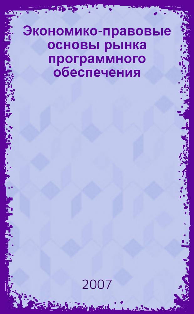 Экономико-правовые основы рынка программного обеспечения : учебное пособие по специальности "Математическое обесречение и администрирование информационных систем" - 010503