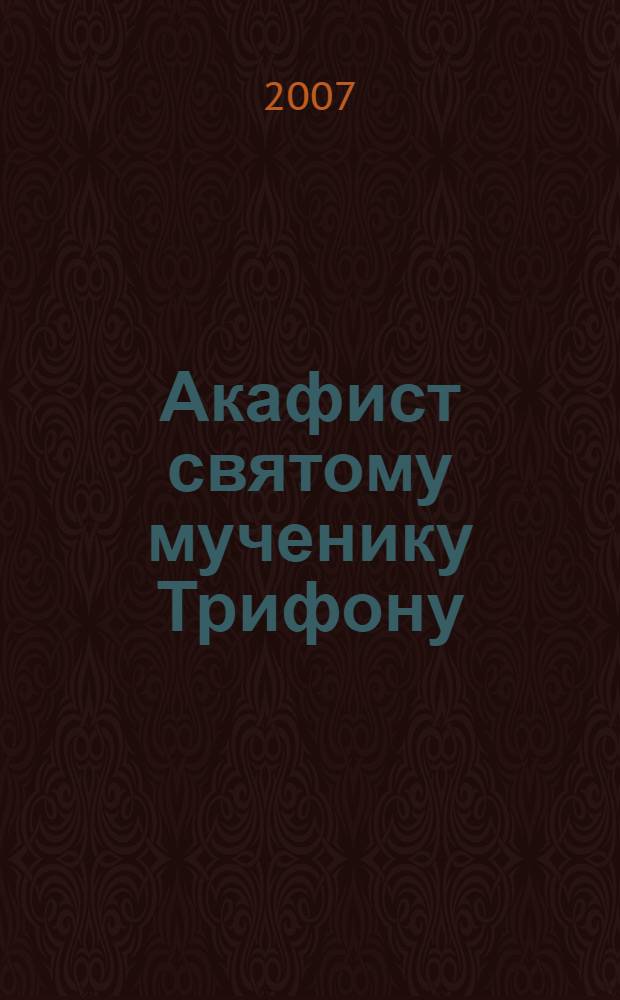 Акафист святому мученику Трифону : празднование 1/14 февраля