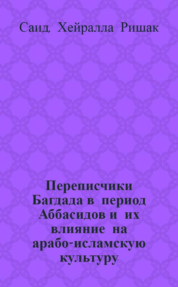 Переписчики Багдада в период Аббасидов и их влияние на арабо-исламскую культуру : автореферат диссертации на соискание ученой степени к.ист.н. : специальность 07.00.03