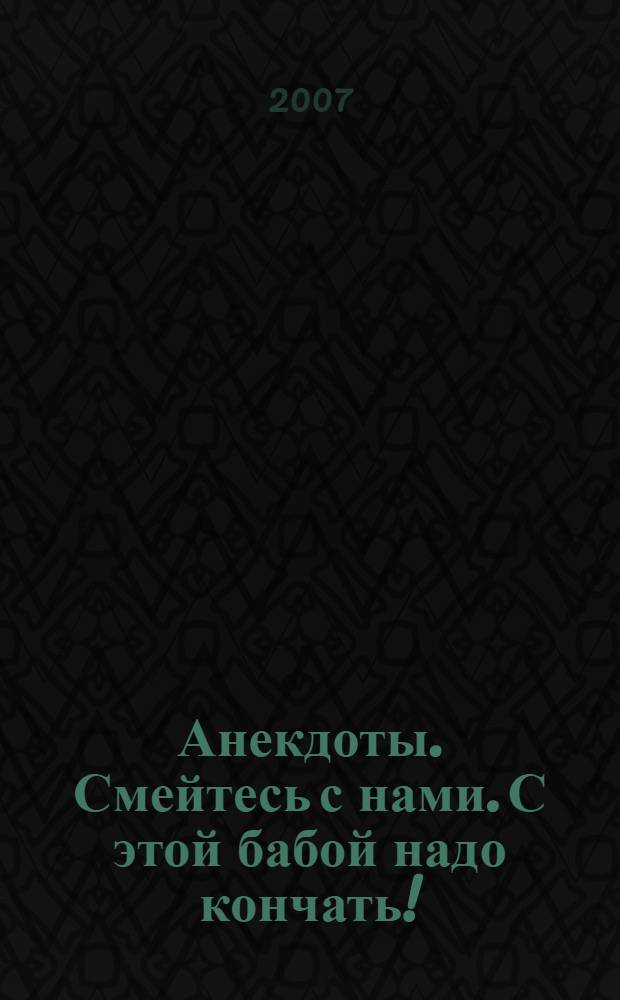 Анекдоты. Смейтесь с нами. С этой бабой надо кончать! : новые анекдоты, тосты, афоризмы, карикатуры