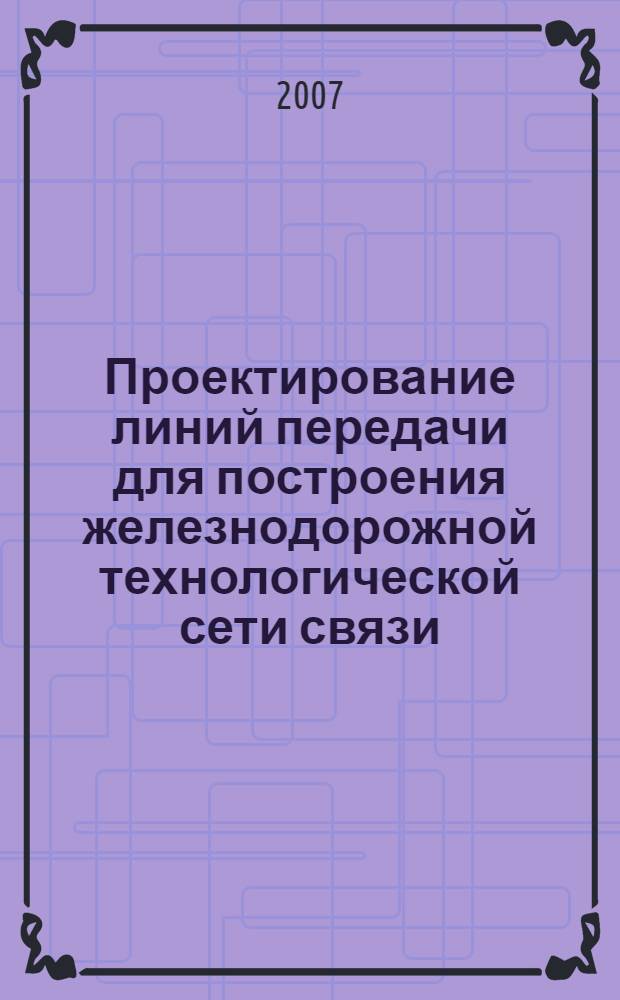 Проектирование линий передачи для построения железнодорожной технологической сети связи : учебное пособие : для студентов специальности "Автоматика, телемеханика и связь на железнодорожном транспорте"