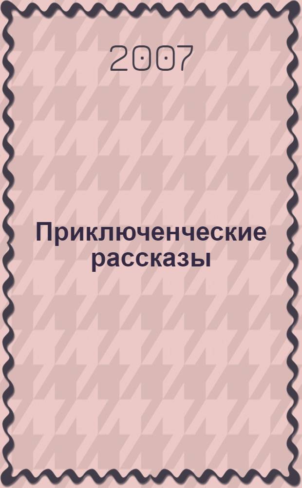 Приключенческие рассказы : книга для чтения на английском языке в 7-9 классах средних школ, лицеях, гимназиях, на I - II курсах неязыковых вузов