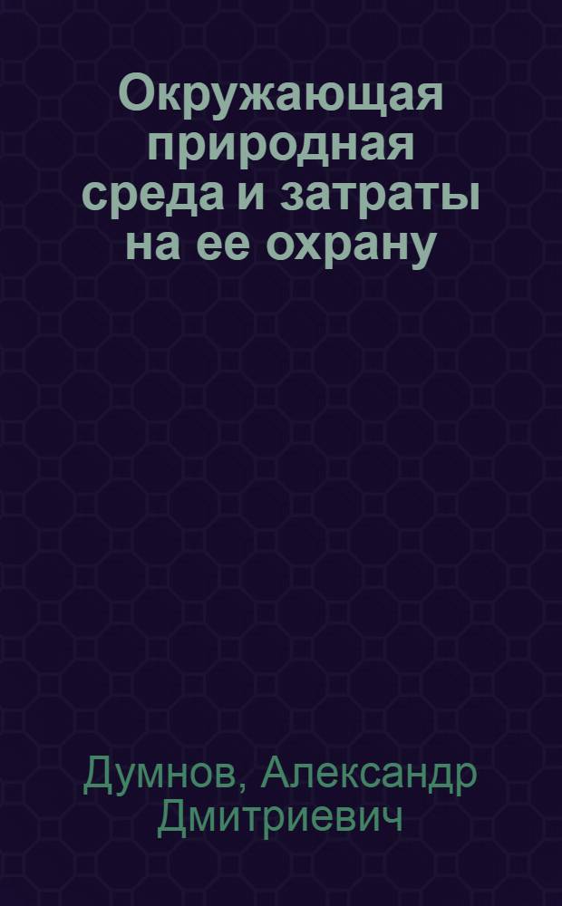 Окружающая природная среда и затраты на ее охрану : (системное статистическое исследование)