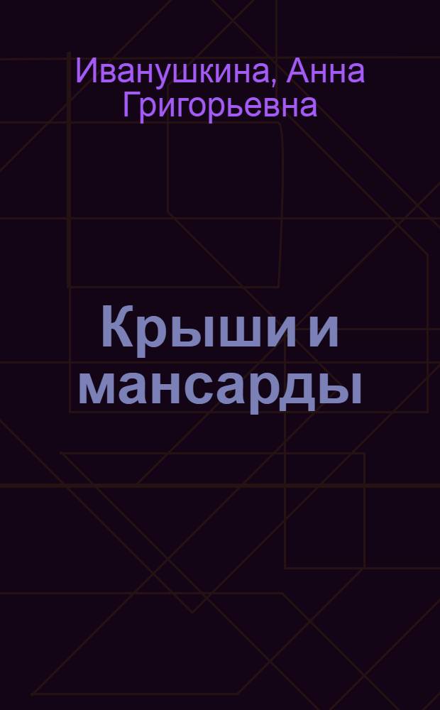 Крыши и мансарды : строительство. Обустройство