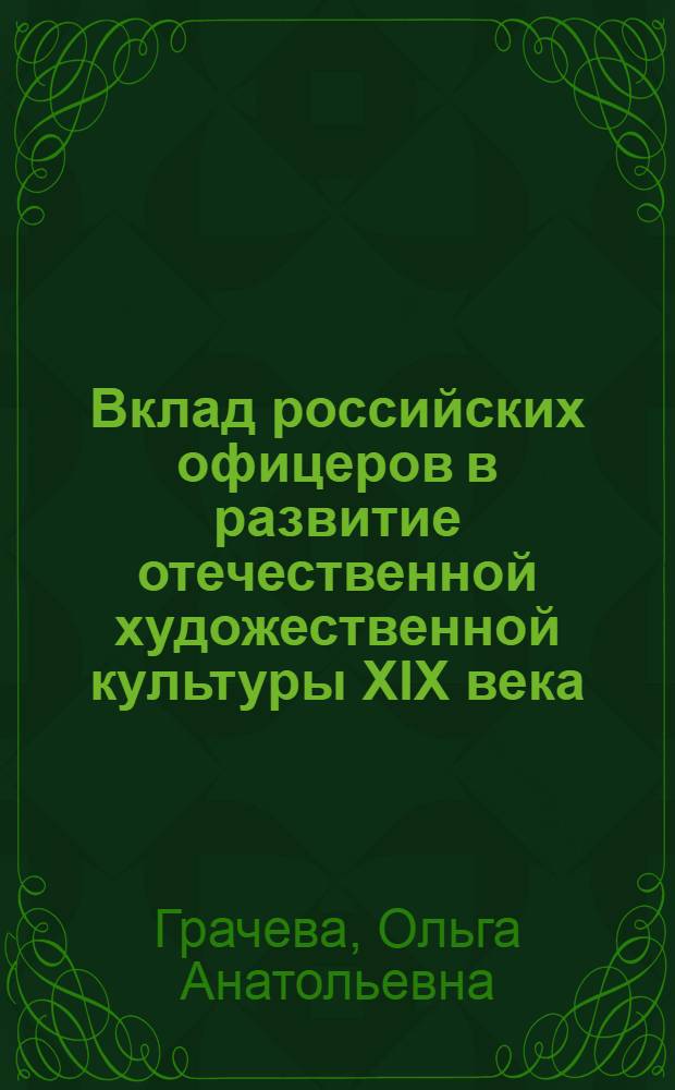 Вклад российских офицеров в развитие отечественной художественной культуры XIX века: исторический аспект : автореферат диссертации на соискание ученой степени к.ист.н. : специальность 07.00.02
