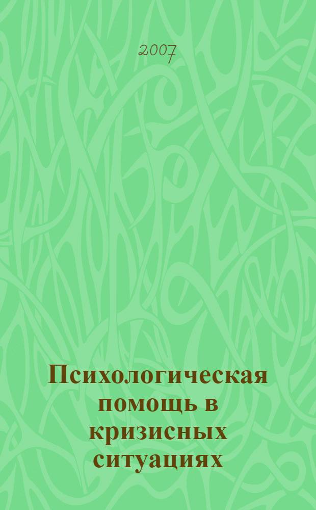 Психологическая помощь в кризисных ситуациях : пособие для практикующих психологов, психотерапевтов и студентов психологических факультетов