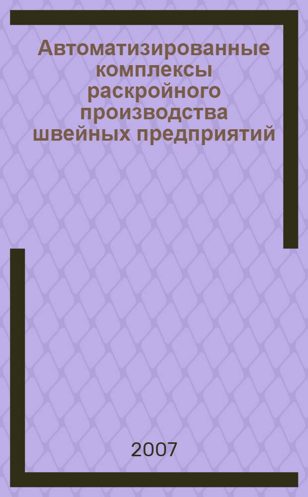 Автоматизированные комплексы раскройного производства швейных предприятий : учебное пособие : для студентов высших учебных заведений, обучающихся по направлению подготовки дипломированных специалистов 260900 "Технология конструирования изделий легкой промышленности (для специальности 260902)"