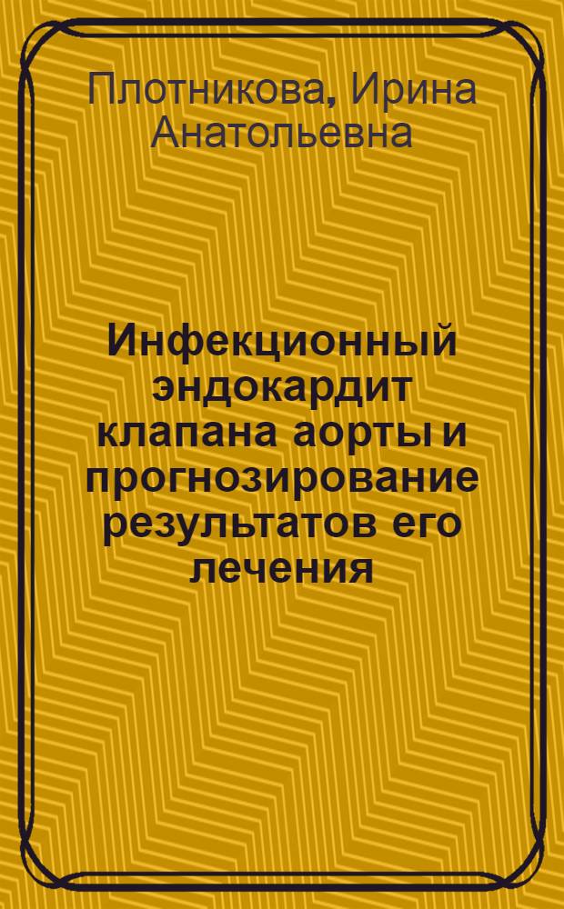 Инфекционный эндокардит клапана аорты и прогнозирование результатов его лечения : автореферат диссертации на соискание ученой степени к.м.н. : специальность 14.00.05; специальность 14.00.44