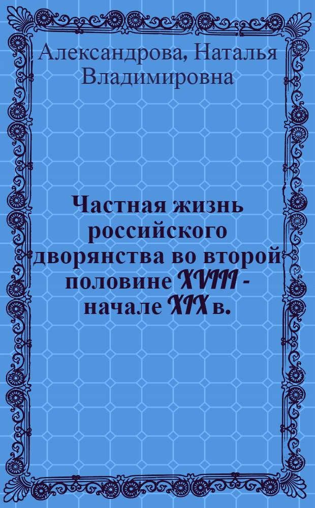 Частная жизнь российского дворянства во второй половине XVIII - начале XIX в. : автореферат диссертации на соискание ученой степени к.ист.н. : специальность 07.00.02