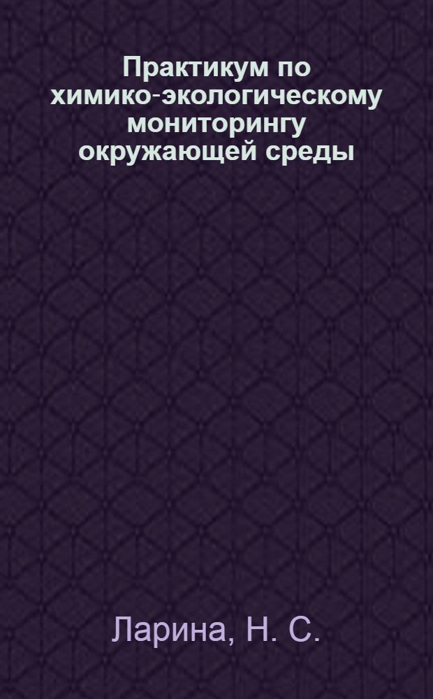 Практикум по химико-экологическому мониторингу окружающей среды: учеб. пособие