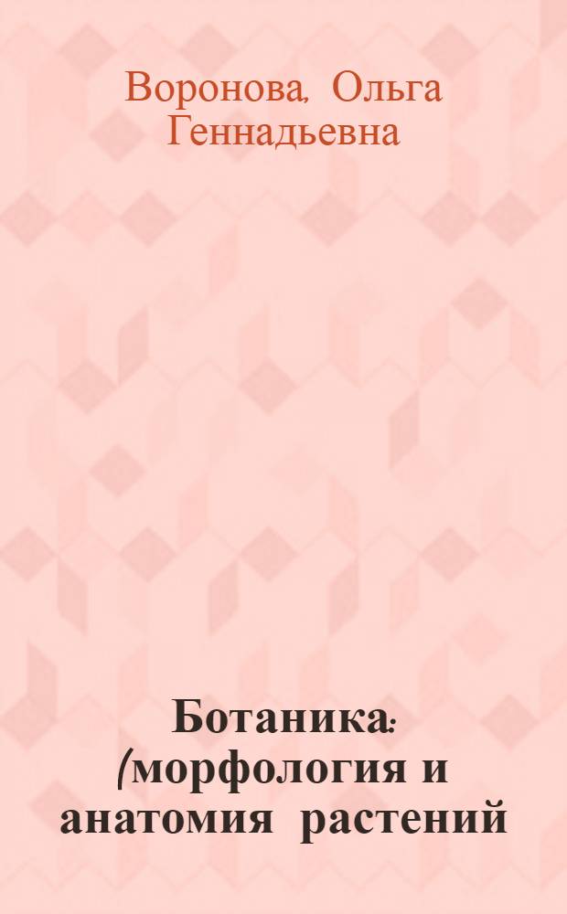 Ботаника : (морфология и анатомия растений) : учебное пособие для студентов высших учебных заведений, обучающихся по направлению 020200 - "Биология" и специальностям 020201 - "Биология", 020803 - "Биоэкология"