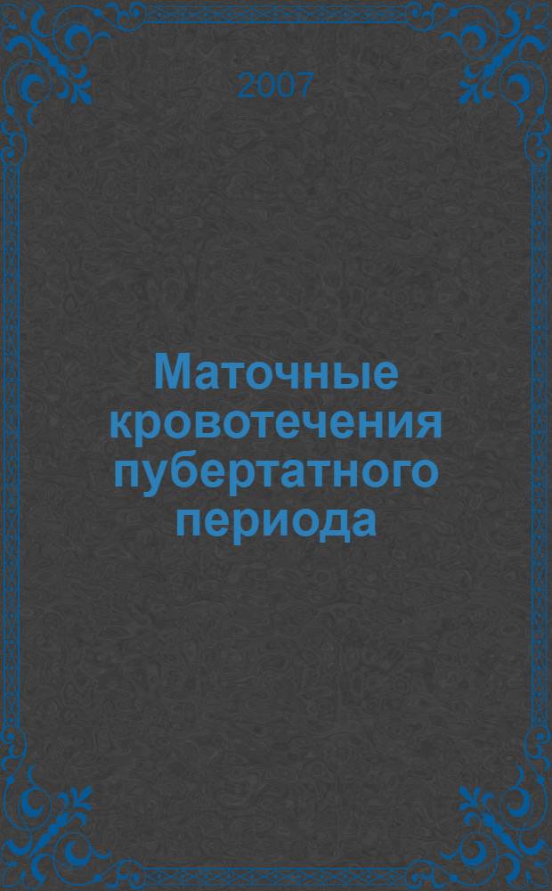 Маточные кровотечения пубертатного периода : усовершенствованная медицинская технология