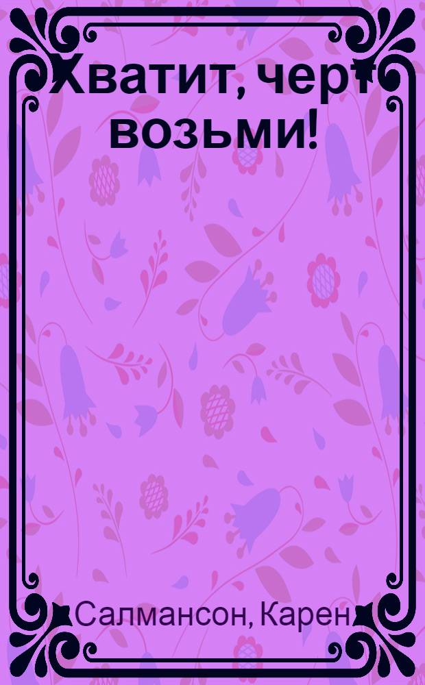 Хватит, черт возьми! : учебное пособие для циников, желающих получить от жизни все : перевод с английского