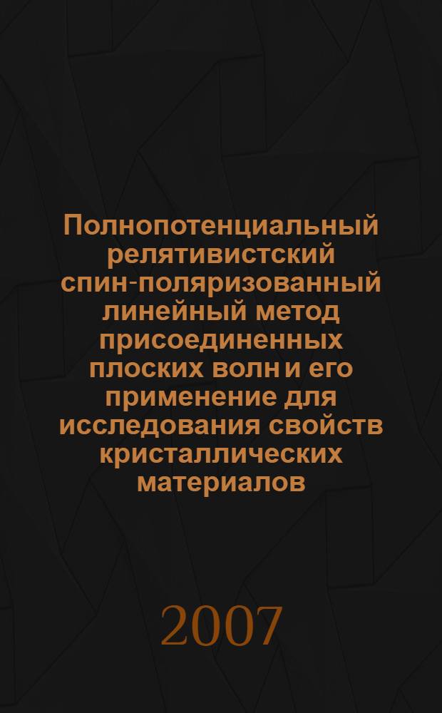 Полнопотенциальный релятивистский спин-поляризованный линейный метод присоединенных плоских волн и его применение для исследования свойств кристаллических материалов : автореф. дис. на соиск. учен. степ. канд. физ.-мат. наук : специальность 01.04.02 <Теорет. физика>