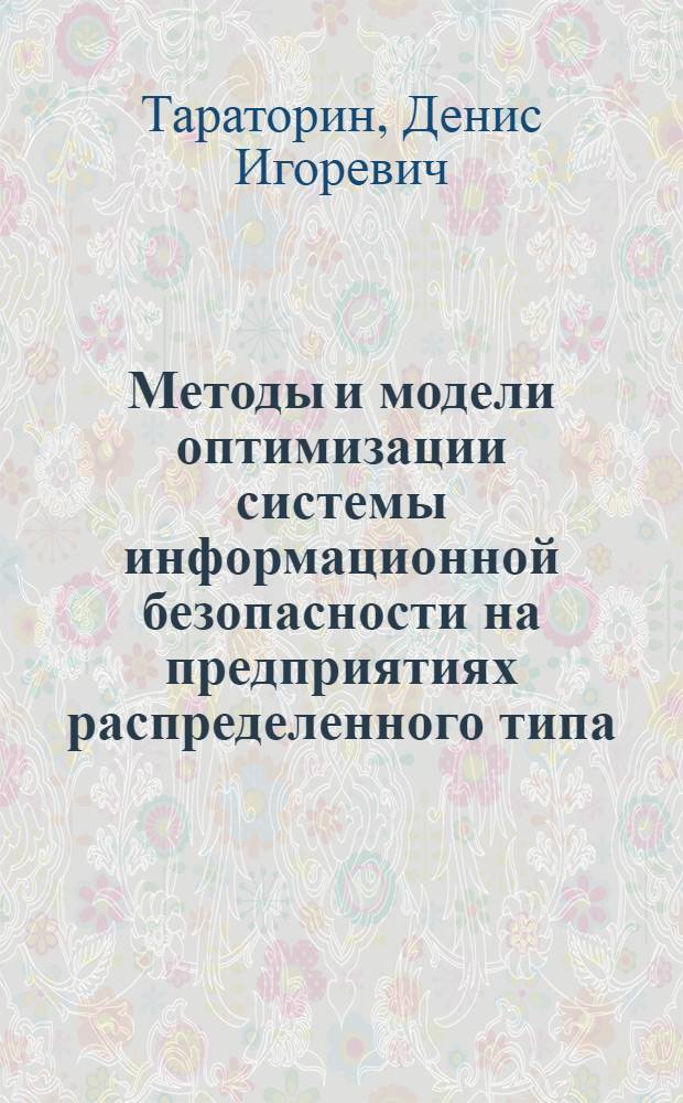 Методы и модели оптимизации системы информационной безопасности на предприятиях распределенного типа : автореф. дис. на соиск. учен. степ. канд. экон. наук : специальность 08.00.13 <Мат. и инструм. методы экономики>