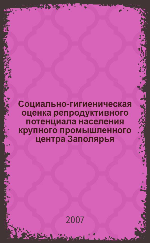 Социально-гигиеническая оценка репродуктивного потенциала населения крупного промышленного центра Заполярья : (на примере муниципального образования г.Норильск) : автореф. дис. на соиск. учен. степ. канд. мед. наук : специальность 14.00.33 <Обществ. здоровье и здравоохранение>
