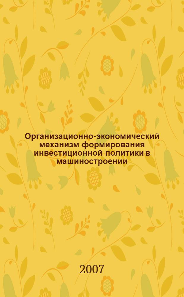 Организационно-экономический механизм формирования инвестиционной политики в машиностроении : автореф. дис. на соиск. учен. степ. канд. экон. наук : специальность 08.00.05 <Экономика и упр. нар. хоз-вом>