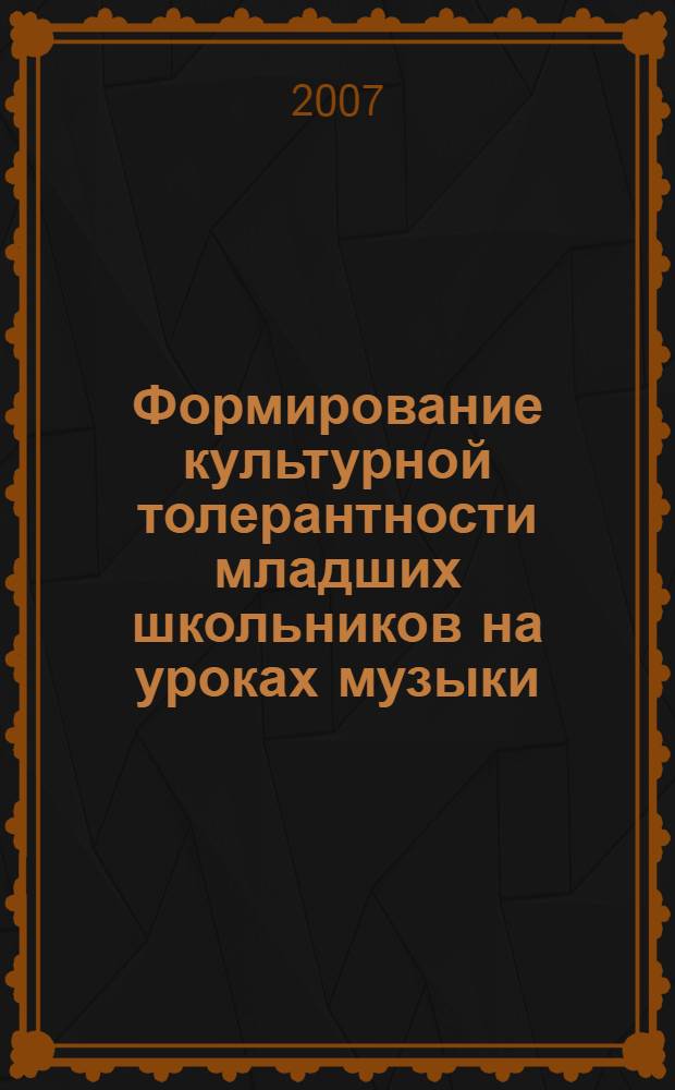 Формирование культурной толерантности младших школьников на уроках музыки : автореф. дис. на соиск. учен. степ. канд. пед. наук : специальность 13.00.02 <Теория и методика обучения и воспитания>