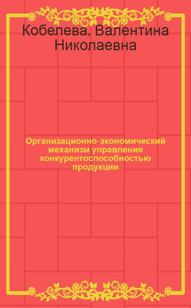 Организационно-экономический механизм управления конкурентоспособностью продукции : автореф. дис. на соиск. учен. степ. канд. экон. наук : специальность 08.00.05 <Экономика и упр. нар. хоз-вом>
